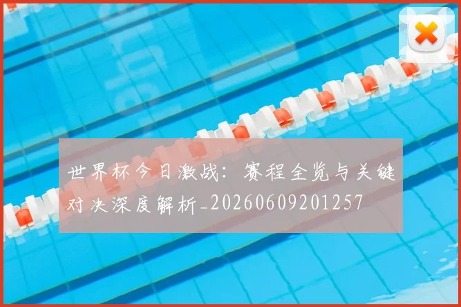 世界杯今日激战：赛程全览与关键对决深度解析_20260609201257