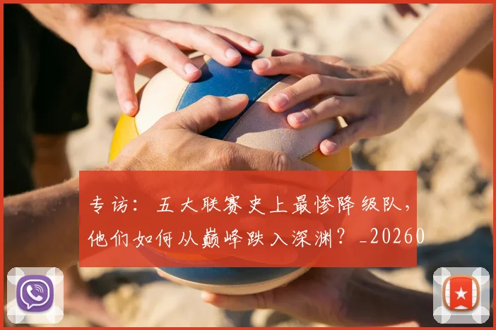 专访:五大联赛史上最惨降级队,他们如何从巅峰跌入深渊?_20260609201234