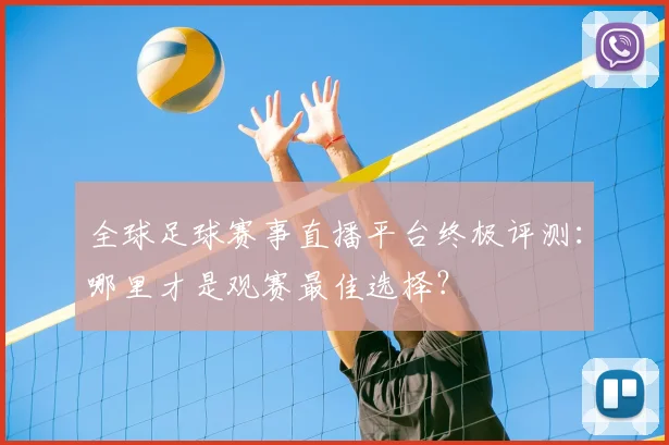 全球足球赛事直播平台终极评测:哪里才是观赛最佳选择?