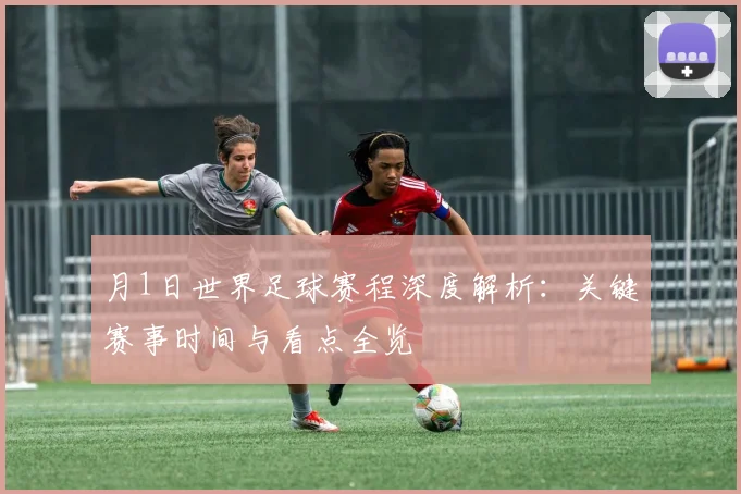 月1日世界足球赛程深度解析:关键赛事时间与看点全览