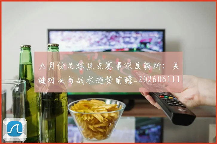 九月份足球焦点赛事深度解析：关键对决与战术趋势前瞻_20260611141005