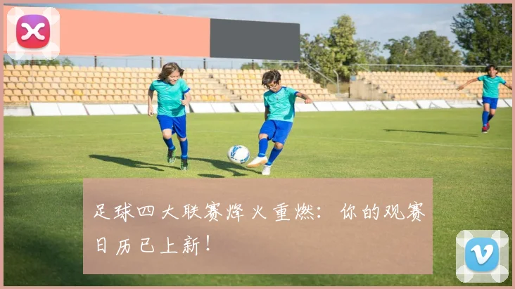 足球四大联赛烽火重燃:你的观赛日历已上新!
