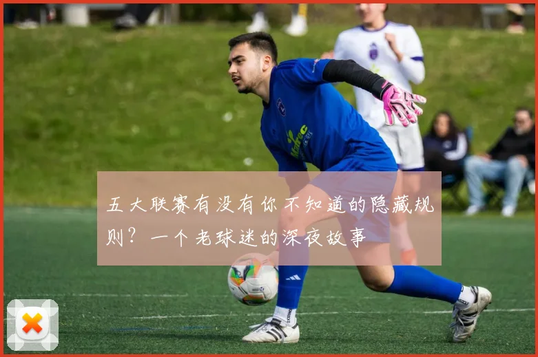 五大联赛有没有你不知道的隐藏规则？一个老球迷的深夜故事