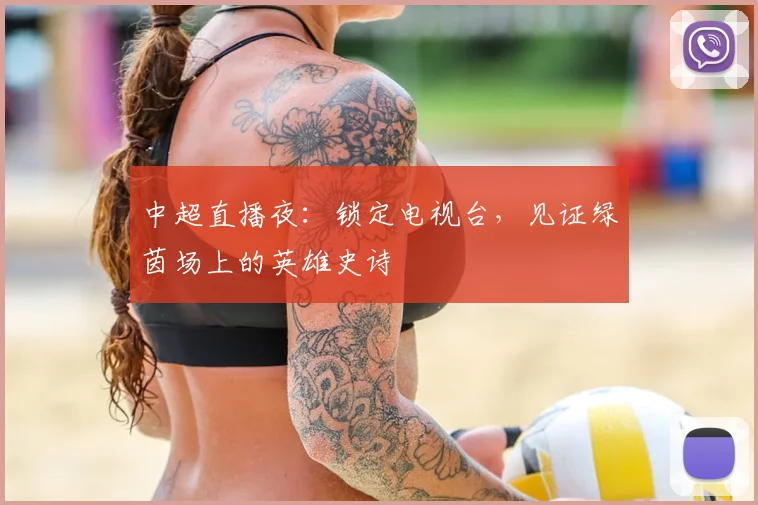 中超直播夜：锁定电视台，见证绿茵场上的英雄史诗