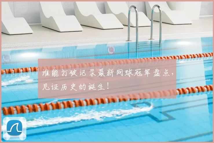 谁能打破记录最新网球冠军盘点，见证历史的诞生！