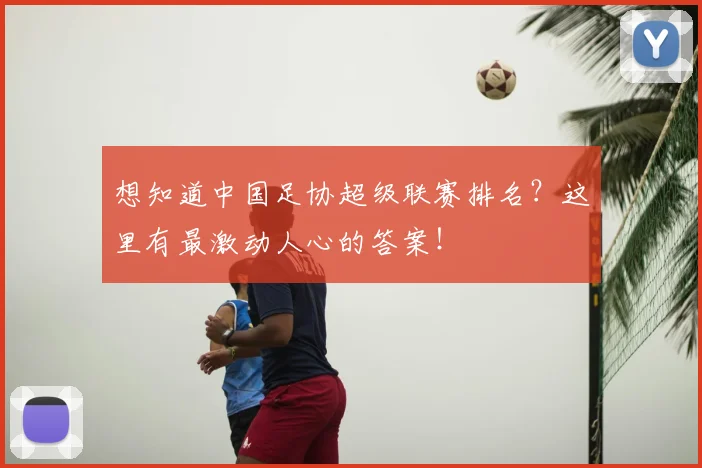 想知道中国足协超级联赛排名?这里有最激动人心的答案!