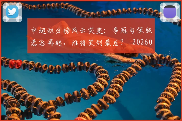 中超积分榜风云突变：争冠与保级悬念再起，谁将笑到最后？_20260610190501
