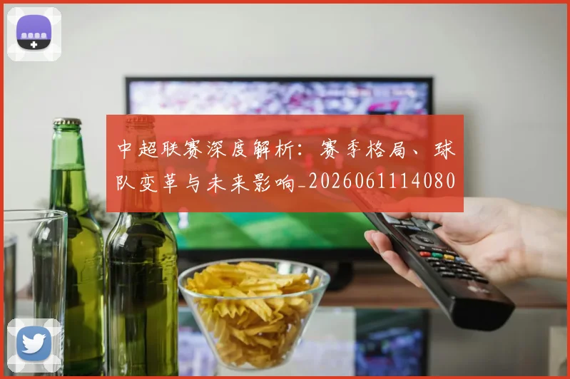 中超联赛深度解析：赛季格局、球队变革与未来影响_20260611140801