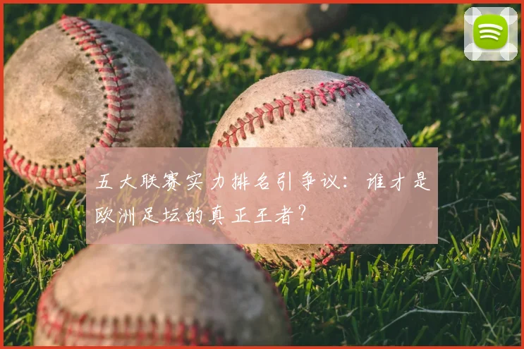 五大联赛实力排名引争议:谁才是欧洲足坛的真正王者?
