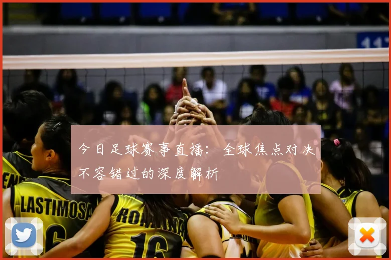 今日足球赛事直播:全球焦点对决不容错过的深度解析