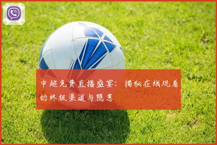 中超免费直播盛宴：揭秘在线观看的终极渠道与隐患