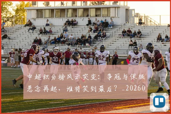 中超积分榜风云突变：争冠与保级悬念再起，谁将笑到最后？_20260610190501